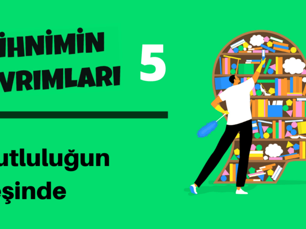 Zihnimin Kıvrımları – 5: ‘Mutluluğun Peşinde’