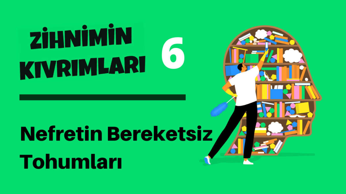 Zihnimin Kıvrımları – 6: ‘Nefretin Bereketsiz Tohumları’